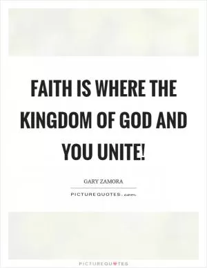 Faith is where the kingdom of God and you unite! Picture Quote #1