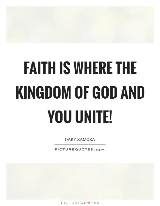 Faith is where the kingdom of God and you unite! Picture Quote #1