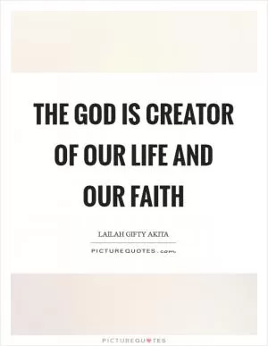 The God is creator of our life and our faith Picture Quote #1