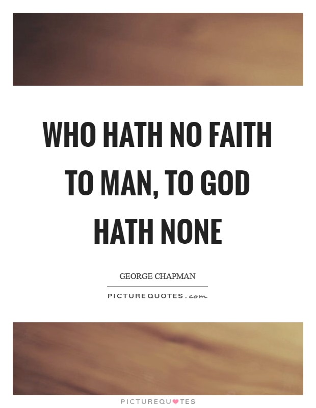 Who hath no faith to man, to God hath none Picture Quote #1