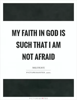My faith in God is such that I am not afraid Picture Quote #1