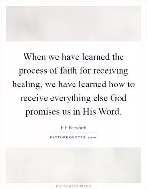 When we have learned the process of faith for receiving healing, we have learned how to receive everything else God promises us in His Word Picture Quote #1