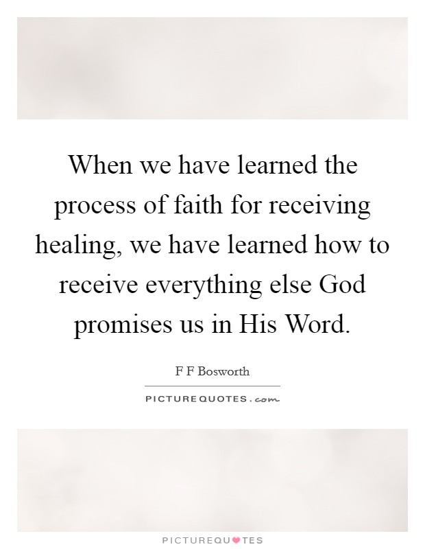When we have learned the process of faith for receiving healing, we have learned how to receive everything else God promises us in His Word. Picture Quote #1