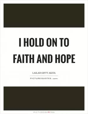 I hold on to faith and hope Picture Quote #1