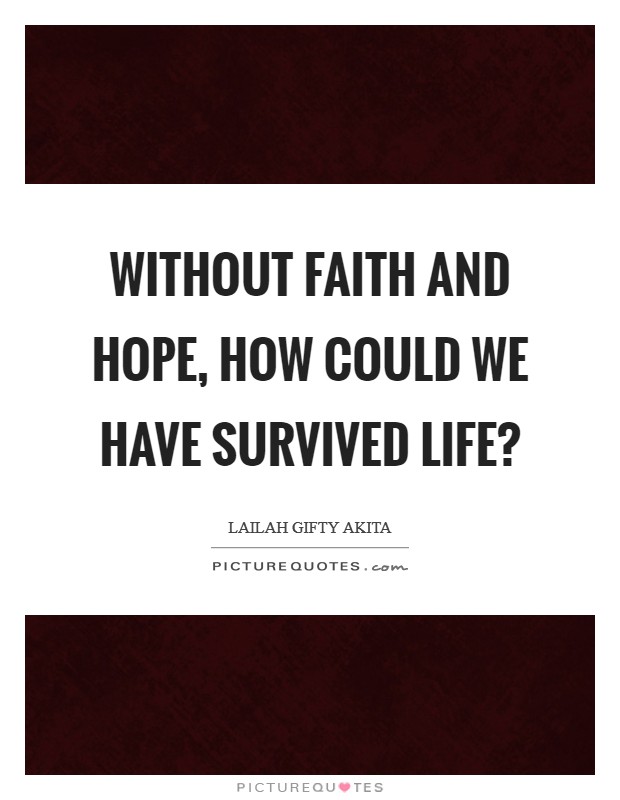 Without faith and hope, how could we have survived life? Picture Quote #1