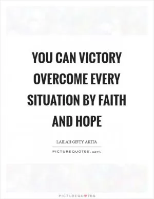 You can victory overcome every situation by faith and hope Picture Quote #1