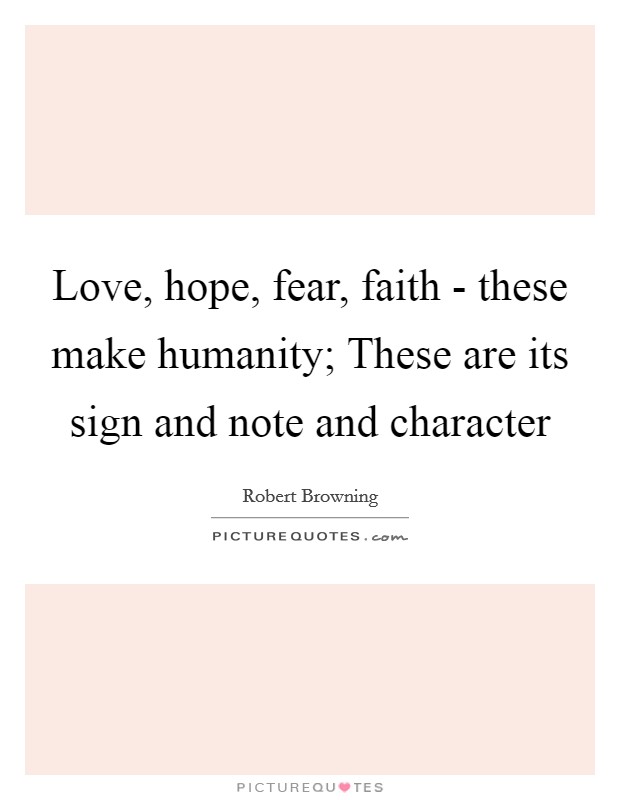 Love, hope, fear, faith - these make humanity; These are its sign and note and character Picture Quote #1