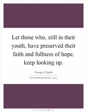 Let those who, still in their youth, have preserved their faith and fullness of hope, keep looking up Picture Quote #1