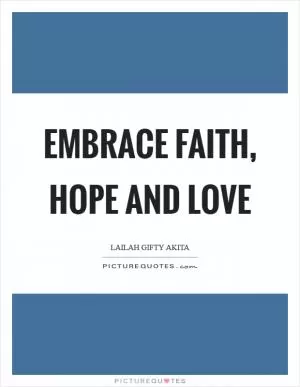 Embrace faith, hope and love Picture Quote #1