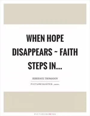 When Hope disappears ~ Faith steps in Picture Quote #1