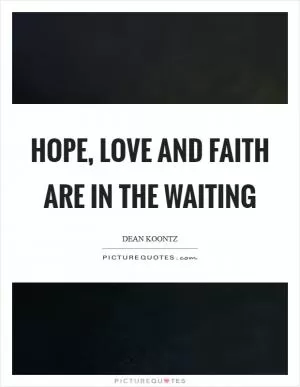 Hope, love and faith are in the waiting Picture Quote #1
