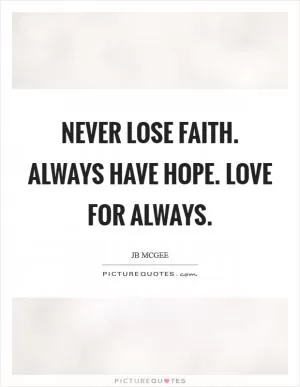 Never lose Faith. Always have hope. Love for always Picture Quote #1