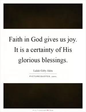 Faith in God gives us joy. It is a certainty of His glorious blessings Picture Quote #1