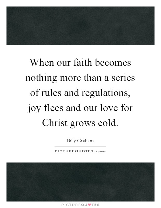 When our faith becomes nothing more than a series of rules and regulations, joy flees and our love for Christ grows cold. Picture Quote #1
