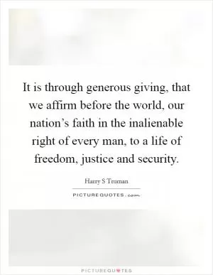 It is through generous giving, that we affirm before the world, our nation’s faith in the inalienable right of every man, to a life of freedom, justice and security Picture Quote #1