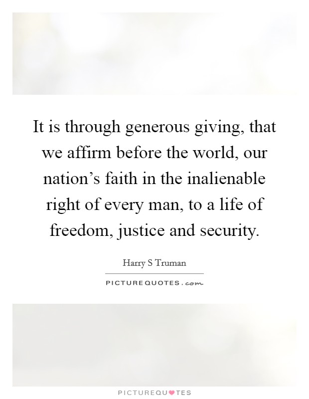 It is through generous giving, that we affirm before the world, our nation's faith in the inalienable right of every man, to a life of freedom, justice and security. Picture Quote #1