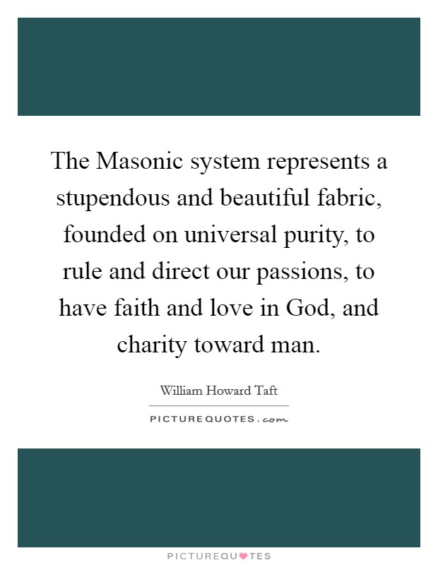 The Masonic system represents a stupendous and beautiful fabric, founded on universal purity, to rule and direct our passions, to have faith and love in God, and charity toward man. Picture Quote #1