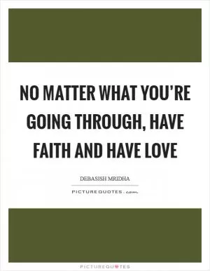 No matter what you’re going through, have faith and have love Picture Quote #1