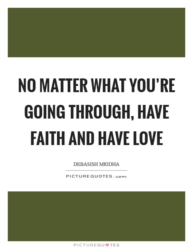 No matter what you're going through, have faith and have love Picture Quote #1