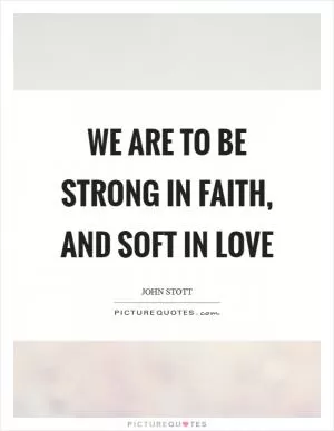 We are to be strong in faith, and soft in love Picture Quote #1