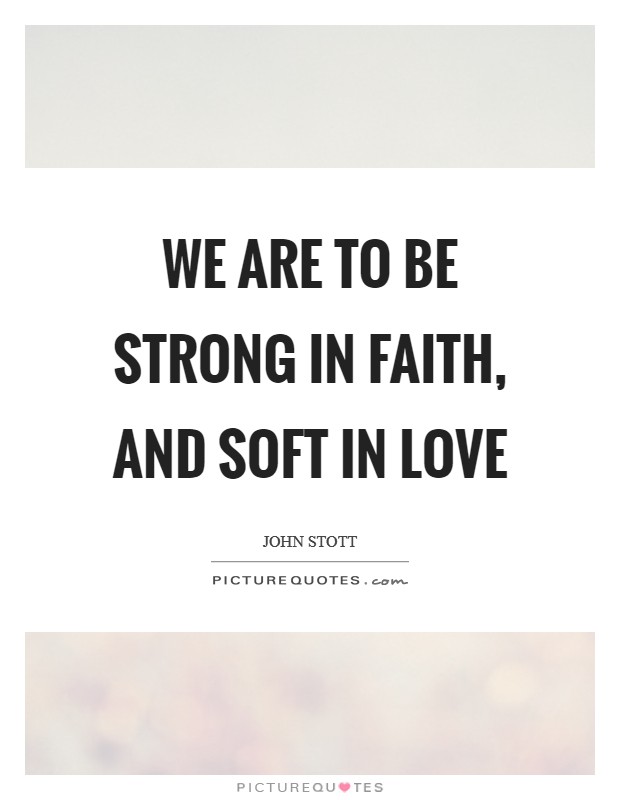 We are to be strong in faith, and soft in love Picture Quote #1