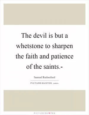 The devil is but a whetstone to sharpen the faith and patience of the saints.- Picture Quote #1