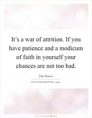 It’s a war of attrition. If you have patience and a modicum of faith in yourself your chances are not too bad Picture Quote #1