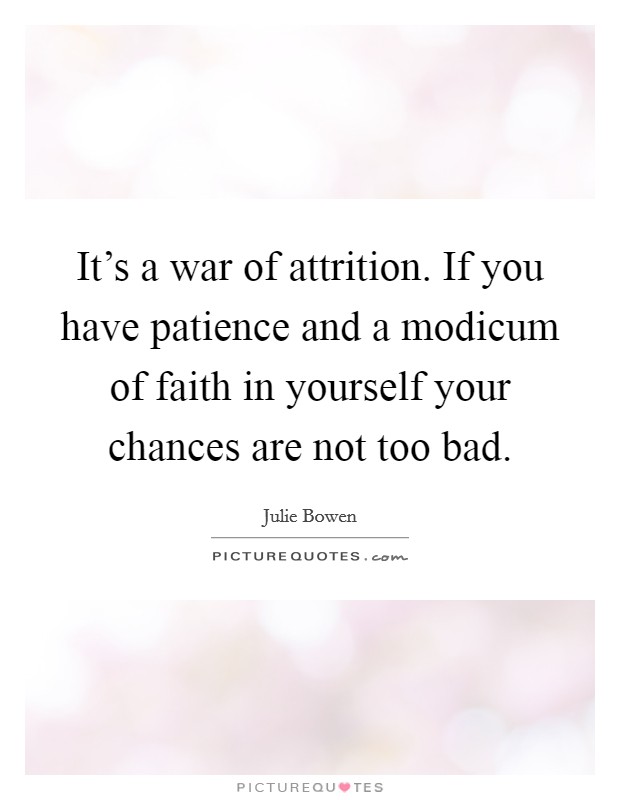 It's a war of attrition. If you have patience and a modicum of faith in yourself your chances are not too bad. Picture Quote #1