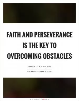 Faith and perseverance is the key to overcoming obstacles Picture Quote #1