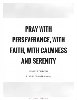 Pray with perseverance, with faith, with calmness and serenity Picture Quote #1