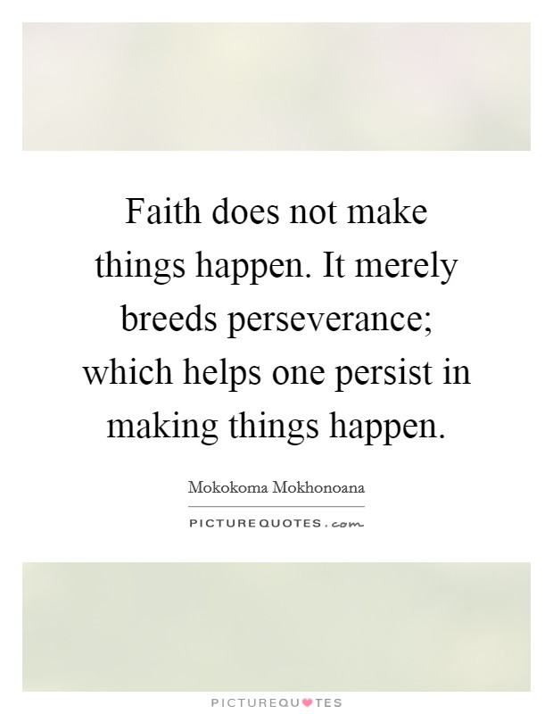 Faith does not make things happen. It merely breeds perseverance; which helps one persist in making things happen. Picture Quote #1