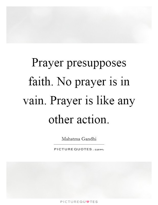 Prayer presupposes faith. No prayer is in vain. Prayer is like any other action. Picture Quote #1