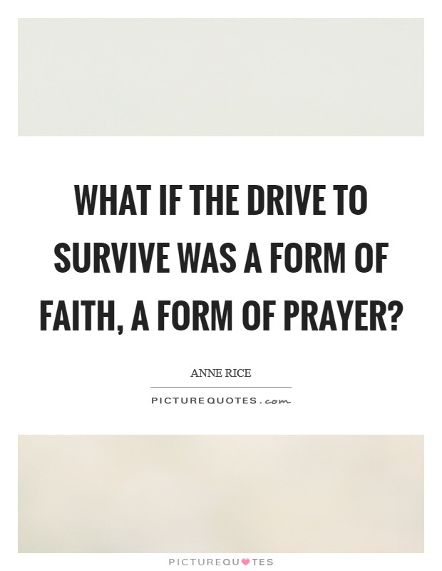 What if the drive to survive was a form of faith, a form of prayer? Picture Quote #1