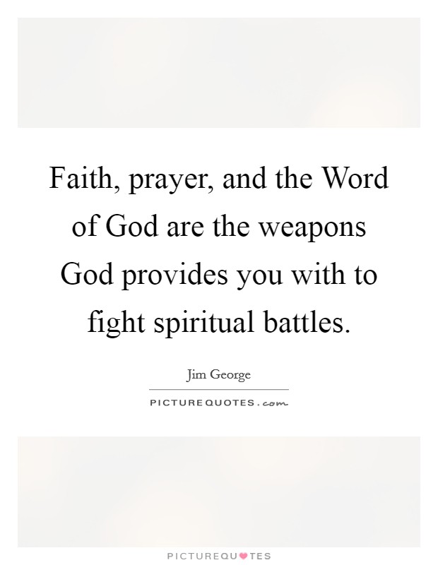 Faith, prayer, and the Word of God are the weapons God provides you with to fight spiritual battles. Picture Quote #1