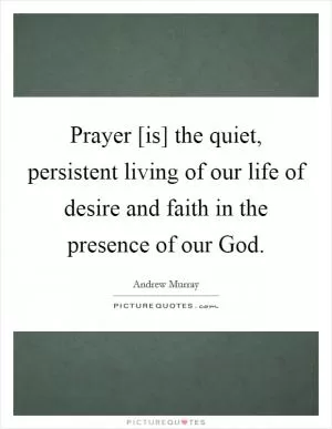 Prayer [is] the quiet, persistent living of our life of desire and faith in the presence of our God Picture Quote #1