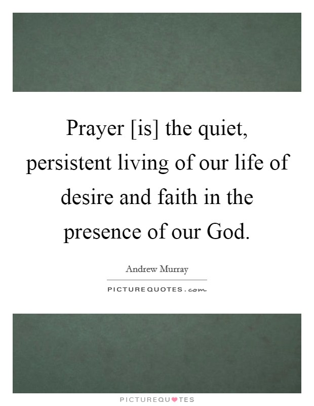 Prayer [is] the quiet, persistent living of our life of desire and faith in the presence of our God. Picture Quote #1