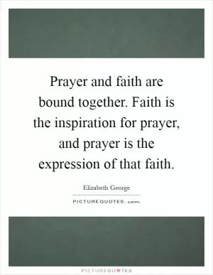 Prayer and faith are bound together. Faith is the inspiration for prayer, and prayer is the expression of that faith Picture Quote #1