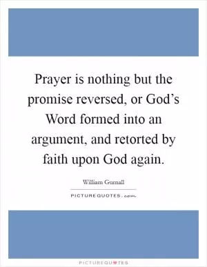 Prayer is nothing but the promise reversed, or God’s Word formed into an argument, and retorted by faith upon God again Picture Quote #1