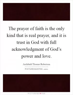 The prayer of faith is the only kind that is real prayer, and it is trust in God with full acknowledgment of God’s power and love Picture Quote #1