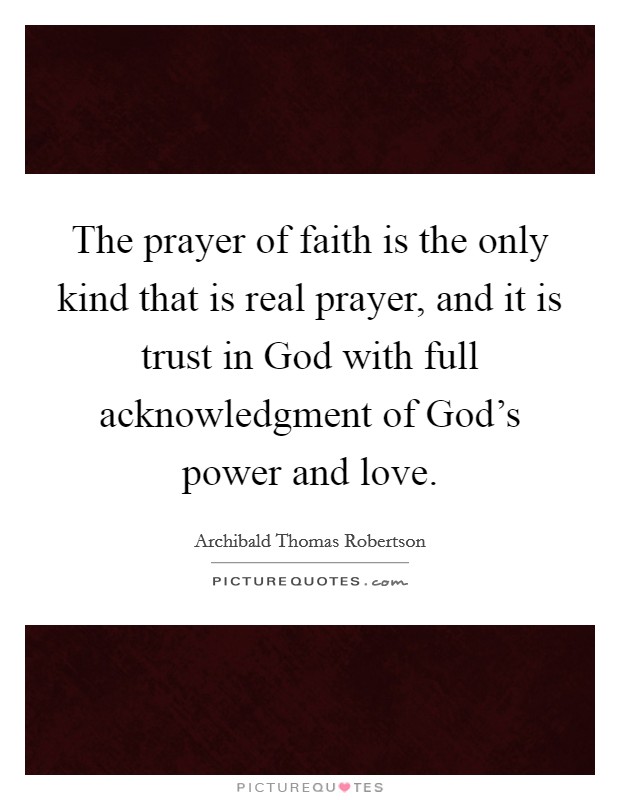The prayer of faith is the only kind that is real prayer, and it is trust in God with full acknowledgment of God's power and love. Picture Quote #1