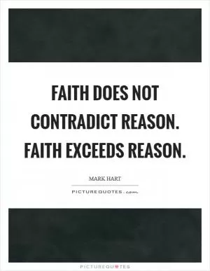 Faith does not contradict reason. Faith exceeds reason Picture Quote #1