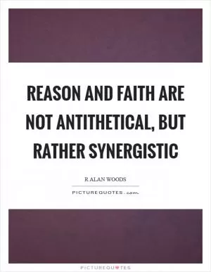 Reason and Faith are not antithetical, but rather synergistic Picture Quote #1