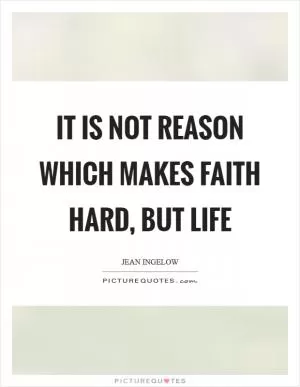 It is not reason which makes faith hard, but life Picture Quote #1