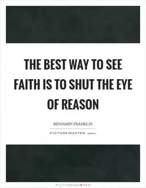 The best way to see Faith is to shut the eye of Reason Picture Quote #1
