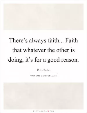 There’s always faith... Faith that whatever the other is doing, it’s for a good reason Picture Quote #1