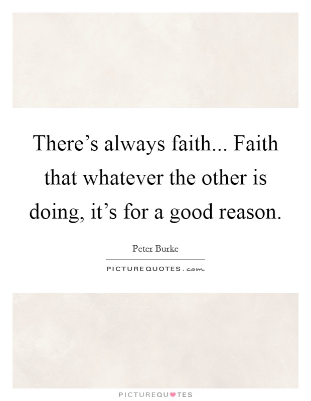 There's always faith... Faith that whatever the other is doing, it's for a good reason. Picture Quote #1