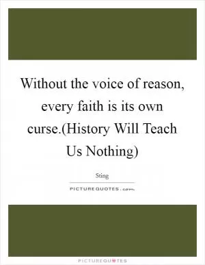 Without the voice of reason, every faith is its own curse.(History Will Teach Us Nothing) Picture Quote #1