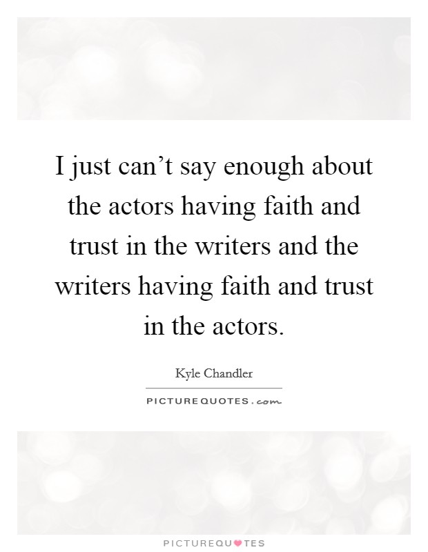 I just can't say enough about the actors having faith and trust in the writers and the writers having faith and trust in the actors. Picture Quote #1