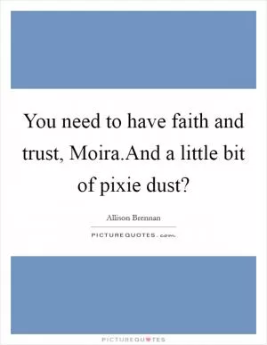 You need to have faith and trust, Moira.And a little bit of pixie dust? Picture Quote #1