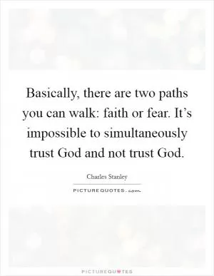 Basically, there are two paths you can walk: faith or fear. It’s impossible to simultaneously trust God and not trust God Picture Quote #1